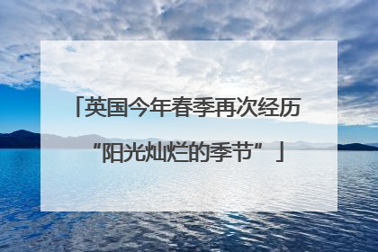英国今年春季再次经历“阳光灿烂的季节”