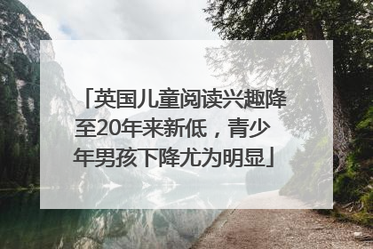英国儿童阅读兴趣降至20年来新低，青少年男孩下降尤为明显