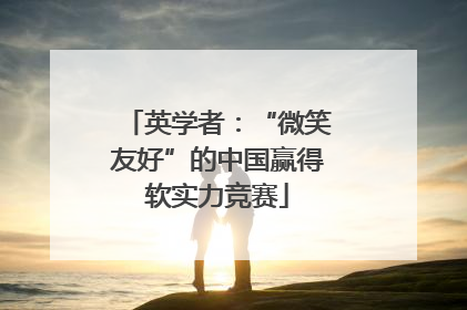 英学者：“微笑友好”的中国赢得软实力竞赛