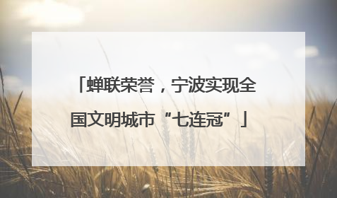 蝉联荣誉，宁波实现全国文明城市“七连冠”