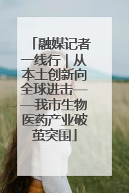融媒记者一线行｜从本土创新向全球进击——我市生物医药产业破茧突围
