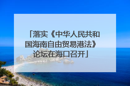 落实《中华人民共和国海南自由贸易港法》论坛在海口召开
