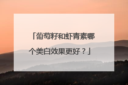 葡萄籽和虾青素哪个美白效果更好？
