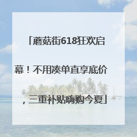 蘑菇街618狂欢启幕！不用凑单直享底价，三重补贴嗨购今夏