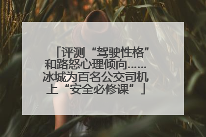 评测“驾驶性格”和路怒心理倾向……冰城为百名公交司机上“安全必修课”