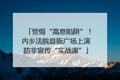 警惕“高息陷阱”！内乡法院县衙广场上演防非宣传“实战课”
