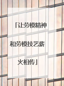 让劳模精神和劳模技艺薪火相传