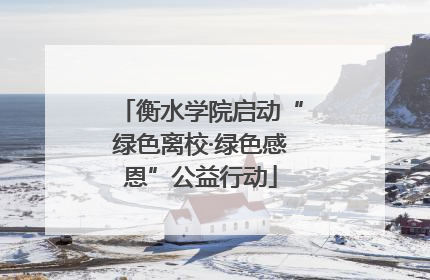 衡水学院启动“绿色离校·绿色感恩”公益行动