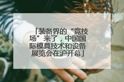 装备界的“竞技场”来了，中国国际模具技术和设备展览会在沪开幕