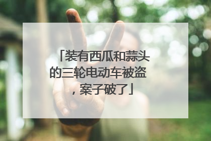 装有西瓜和蒜头的三轮电动车被盗，案子破了