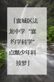 襄城区法龙中学“襄约学科学”点燃少年科技梦