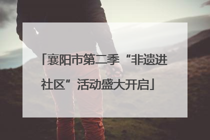 襄阳市第二季“非遗进社区”活动盛大开启