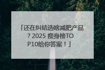 还在纠结选啥减肥产品？2025 瘦身榜TOP10给你答案！