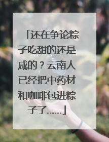 还在争论粽子吃甜的还是咸的？云南人已经把中药材和咖啡包进粽子了……