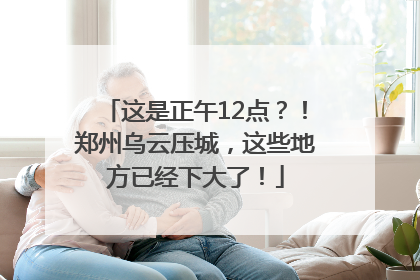 这是正午12点？！郑州乌云压城，这些地方已经下大了！