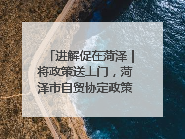 进解促在菏泽｜将政策送上门，菏泽市自贸协定政策专题宣讲会召开