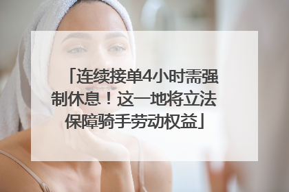 连续接单4小时需强制休息！这一地将立法保障骑手劳动权益
