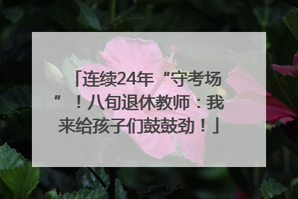 连续24年“守考场”！八旬退休教师：我来给孩子们鼓鼓劲！