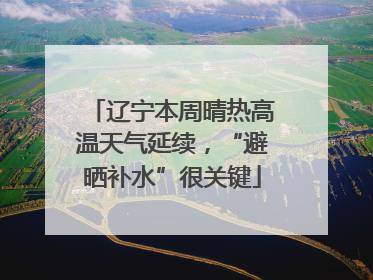 辽宁本周晴热高温天气延续，“避晒补水”很关键