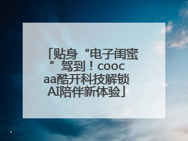 贴身“电子闺蜜”驾到！coocaa酷开科技解锁AI陪伴新体验