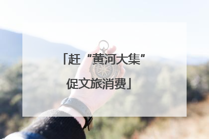 赶“黄河大集” 促文旅消费