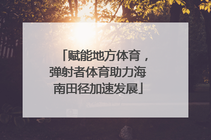赋能地方体育，弹射者体育助力海南田径加速发展