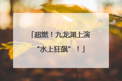 超燃！九龙渊上演“水上狂飙”！