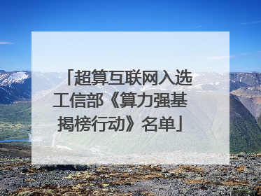超算互联网入选工信部《算力强基揭榜行动》名单