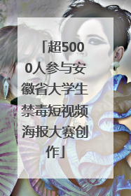 超5000人参与安徽省大学生禁毒短视频海报大赛创作