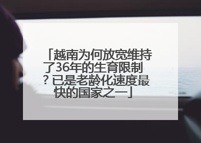 越南为何放宽维持了36年的生育限制？已是老龄化速度最快的国家之一