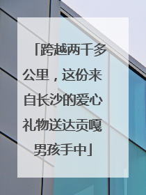 跨越两千多公里，这份来自长沙的爱心礼物送达贡嘎男孩手中