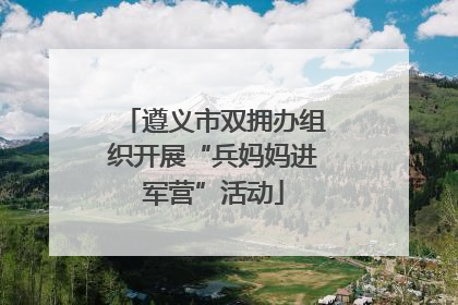 遵义市双拥办组织开展“兵妈妈进军营”活动