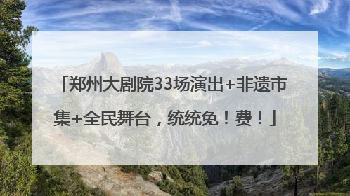郑州大剧院33场演出+非遗市集+全民舞台，统统免！费！
