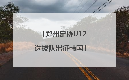 郑州足协U12选拔队出征韩国