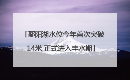 鄱阳湖水位今年首次突破14米 正式进入丰水期