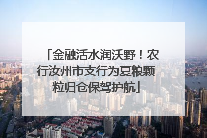 金融活水润沃野！农行汝州市支行为夏粮颗粒归仓保驾护航