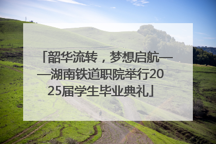 韶华流转，梦想启航——湖南铁道职院举行2025届学生毕业典礼