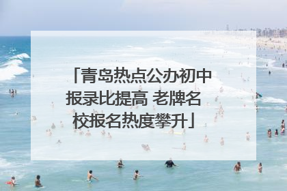青岛热点公办初中报录比提高 老牌名校报名热度攀升