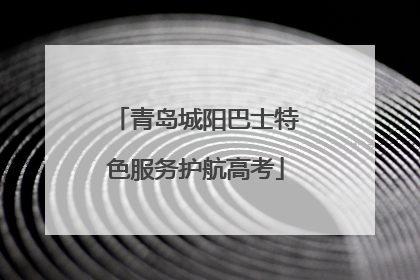 青岛城阳巴士特色服务护航高考
