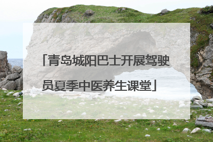 青岛城阳巴士开展驾驶员夏季中医养生课堂