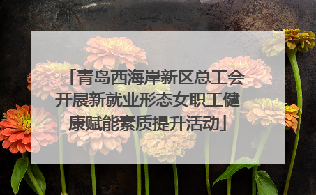 青岛西海岸新区总工会开展新就业形态女职工健康赋能素质提升活动
