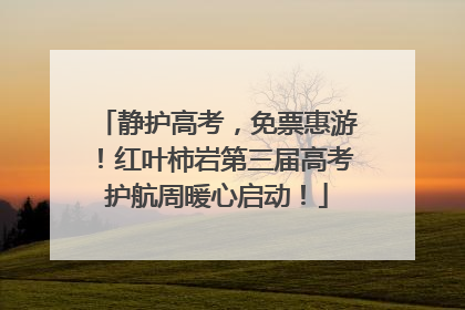 静护高考，免票惠游！红叶柿岩第三届高考护航周暖心启动！