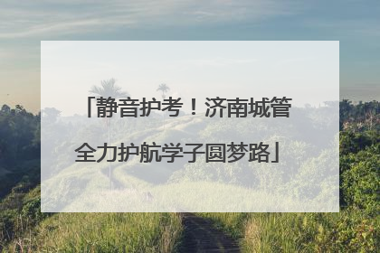 静音护考！济南城管全力护航学子圆梦路