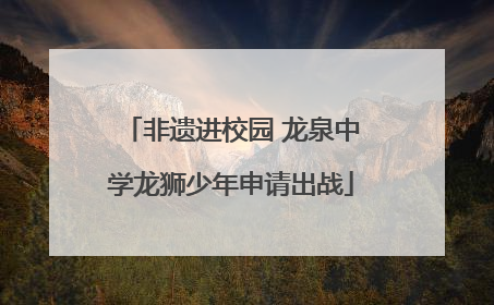 非遗进校园 龙泉中学龙狮少年申请出战
