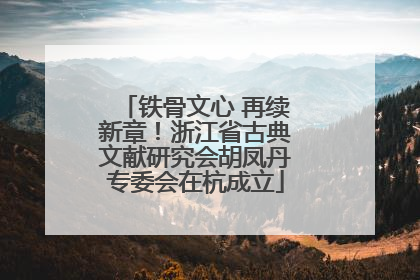 铁骨文心 再续新章！浙江省古典文献研究会胡凤丹专委会在杭成立