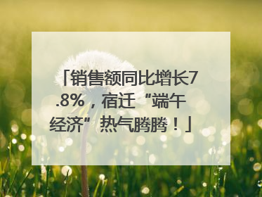 销售额同比增长7.8%，宿迁“端午经济”热气腾腾！