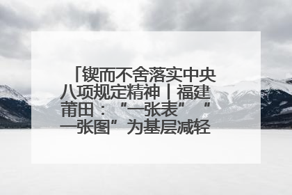 锲而不舍落实中央八项规定精神丨福建莆田：“一张表”“一张图”为基层减轻“数字负担”