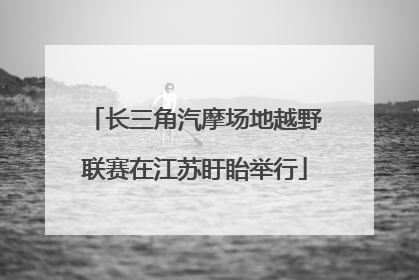 长三角汽摩场地越野联赛在江苏盱眙举行
