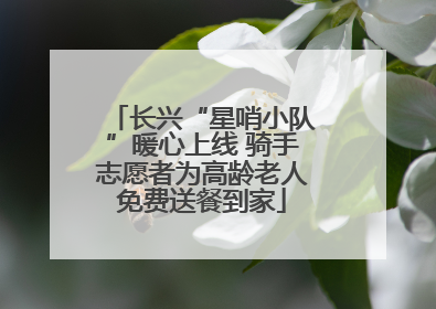长兴“星哨小队”暖心上线 骑手志愿者为高龄老人免费送餐到家