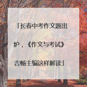 长春中考作文题出炉，《作文与考试》吉畅主编这样解读